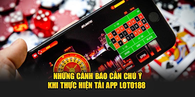 Những cảnh báo cần chú ý khi thực hiện tải app Loto188