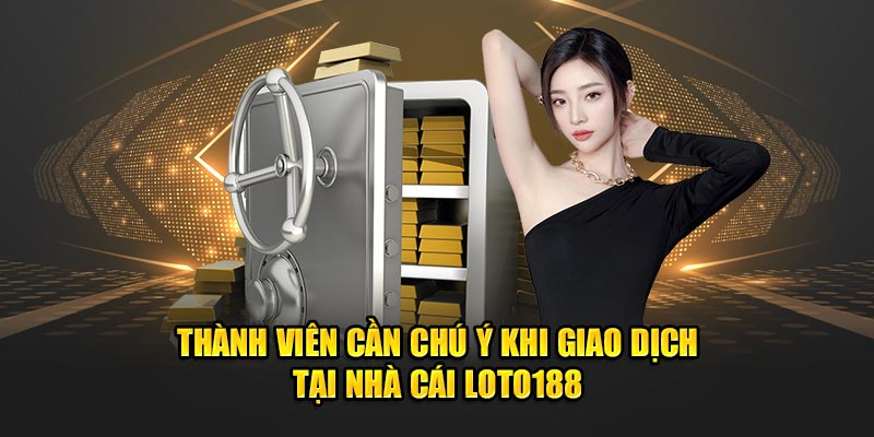 Thành viên cần chú ý khi giao dịch tại nhà cái LOTO188